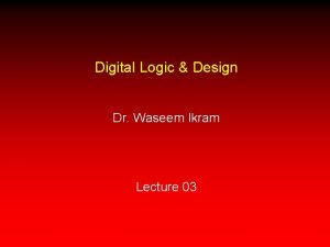 Digital Logic Design Dr Waseem Ikram Lecture 03
