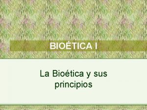 BIOTICA I La Biotica y sus principios La