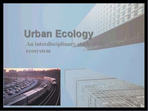 Urban Ecology An interdisciplinary study of the urban