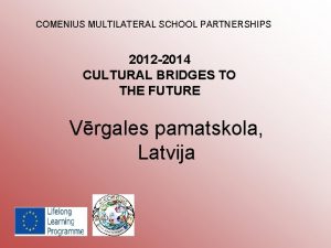 COMENIUS MULTILATERAL SCHOOL PARTNERSHIPS 2012 2014 CULTURAL BRIDGES
