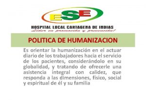 POLITICA DE HUMANIZACION Es orientar la humanizacin en