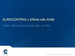 EUROCONTROLs Efforts with AIXM 5 1 XML Developers