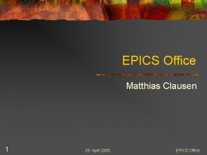 EPICS Office Matthias Clausen 1 29 April 2005