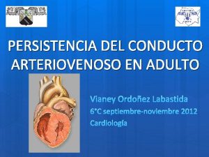 PERSISTENCIA DEL CONDUCTO ARTERIOVENOSO EN ADULTO Vianey Ordoez