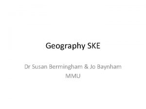 Geography SKE Dr Susan Bermingham Jo Baynham MMU