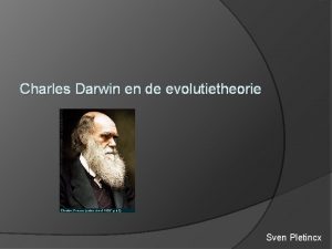 Charles Darwin en de evolutietheorie Sven Pletincx Charles