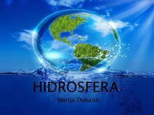 HIDROSFERA Hidrosfera Marija Dukani ta je hidrosfera ta