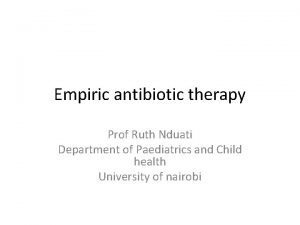 Empiric antibiotic therapy Prof Ruth Nduati Department of