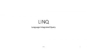 LINQ Language Integrated Query LINQ 1 LINQ Why