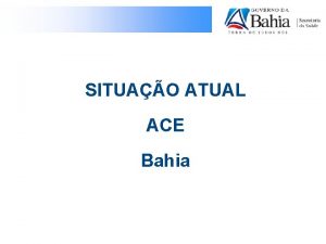SITUAO ATUAL ACE Bahia POLTICA DE DESPRECARIZAO DOS