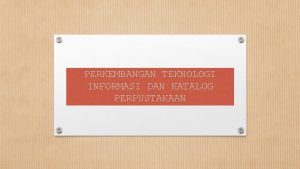 PERKEMBANGAN TEKNOLOGI INFORMASI DAN KATALOG PERPUSTAKAAN OK P