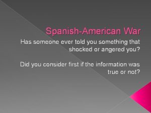 SpanishAmerican War Has someone ever told you something