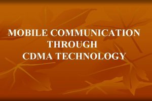 MOBILE COMMUNICATION THROUGH CDMA TECHNOLOGY CDMA OVERVIEW Presentation