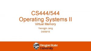 CS 444544 Operating Systems II Virtual Memory Yeongjin