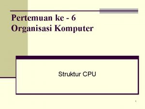 Pertemuan ke 6 Organisasi Komputer Struktur CPU 1