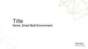 Title Name Smart Built Environment What is Smart