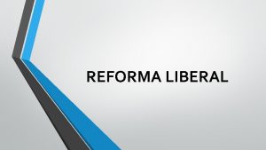 REFORMA LIBERAL Objetivos Generales Explicar el proceso histrico