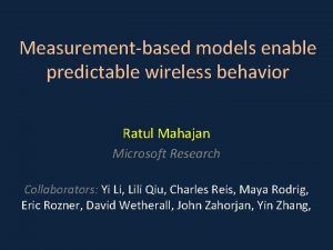 Measurementbased models enable predictable wireless behavior Ratul Mahajan