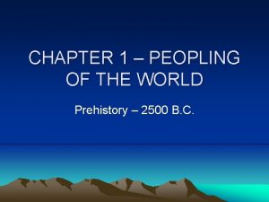 CHAPTER 1 PEOPLING OF THE WORLD Prehistory 2500