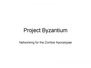 Project Byzantium Networking for the Zombie Apocalypse The