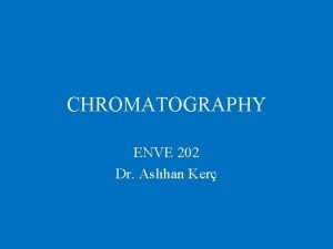 CHROMATOGRAPHY ENVE 202 Dr Aslhan Ker Chromatography is