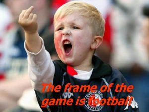 The frame of the game is football Football