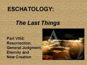 ESCHATOLOGY The Last Things Part VIIId Resurrection General