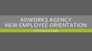 ADWORKS AGENCY NEW EMPLOYEE ORIENTATION Advertising on Target