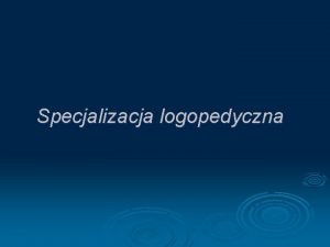 Specjalizacja logopedyczna Logopedia jest dziedzin wiedzy nauk i