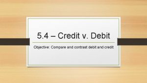 5 4 Credit v Debit Objective Compare and