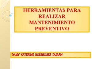 HERRAMIENTAS PARA REALIZAR MANTENIMIENTO PREVENTIVO DAISY KATERINE RODRIGUEZ
