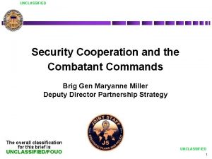 UNCLASSIFIED Security Cooperation and the Combatant Commands Brig