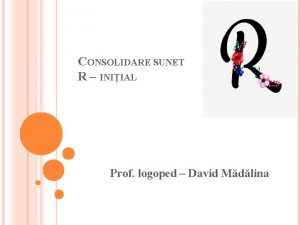 CONSOLIDARE SUNET R INIIAL Prof logoped David Mdlina