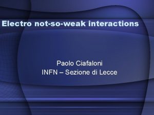 Electro notsoweak interactions Paolo Ciafaloni INFN Sezione di