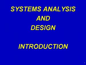 SYSTEMS ANALYSIS AND DESIGN INTRODUCTION 1 Systems Analysis