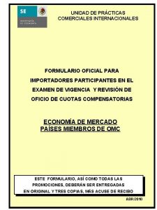 UNIDAD DE PRACTICAS COMERCIALES INTERNACIONALES FORMULARIO OFICIAL PARA