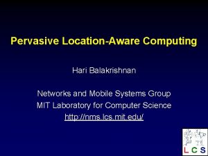 Pervasive LocationAware Computing Hari Balakrishnan Networks and Mobile