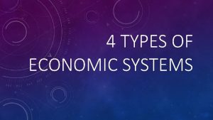 4 TYPES OF ECONOMIC SYSTEMS TRADITIONAL An economic