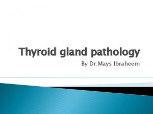 Thyroid gland pathology By Dr Mays Ibraheem Pathology