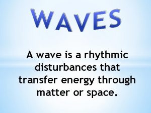 A wave is a rhythmic disturbances that transfer