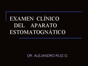 EXAMEN CLNICO DEL APARATO ESTOMATOGNTICO DR ALEJANDRO RUIZ