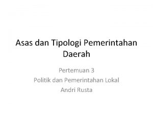 Asas dan Tipologi Pemerintahan Daerah Pertemuan 3 Politik