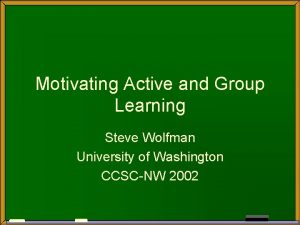 Motivating Active and Group Learning Steve Wolfman University