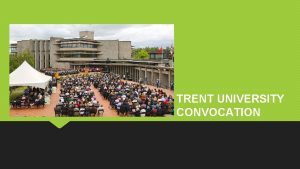 TRENT UNIVERSITY CONVOCATION Convocation at Trent In 2016