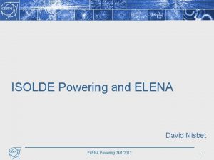 ISOLDE Powering and ELENA David Nisbet ELENA Powering