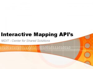 Interactive Mapping APIs MDIT Center for Shared Solutions