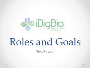 Roles and Goals Greg Riccardi i Dig Bio