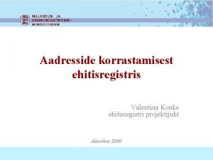 Aadresside korrastamisest ehitisregistris Valentina Konks ehitisregistri projektijuht oktoober