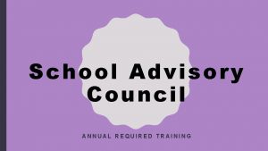 School Advisory Council ANNUAL REQUIRED TRAINING TODAYS AGENDA