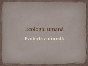 Ecologie uman Evoluia cultural Evoluia cultural dezvoltarea tehnologiilor